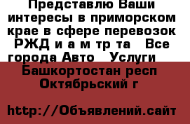 Представлю Ваши интересы в приморском крае в сфере перевозок РЖД и а/м тр-та - Все города Авто » Услуги   . Башкортостан респ.,Октябрьский г.